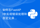 如何在FastAPI中实现错误处理和自定义异常