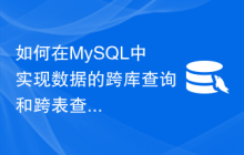 如何在MySQL中实现数据的跨库查询和跨表查询？