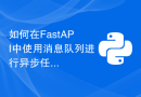 如何在FastAPI中使用消息队列进行异步任务处理