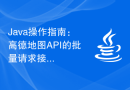 Java操作指南：高德地图API的批量请求接口使用方法详解
