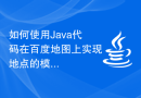 如何使用Java代码在百度地图上实现地点的模糊搜索？