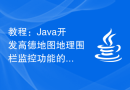 教程：Java开发高德地图地理围栏监控功能的实现步骤