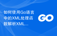 如何使用Go语言中的XML处理函数解析XML文件并筛选节点？