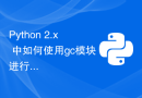 Python 2.x 中如何使用gc模块进行垃圾回收