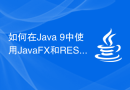 如何在Java 9中使用JavaFX和RESTful API实现Web应用程序的前端