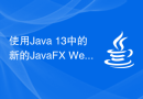 使用Java 13中的新的JavaFX WebView组件来显示网页内容