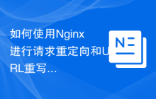 如何使用Nginx进行请求重定向和URL重写