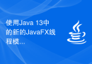 使用Java 13中的新的JavaFX线程模型来实现UI界面的异步更新