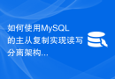 如何使用MySQL的主从复制实现读写分离架构