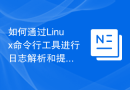 如何通过Linux命令行工具进行日志解析和提取？