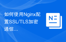 如何使用Nginx配置SSL/TLS加密通信