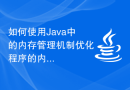 如何使用Java中的内存管理机制优化程序的内存占用？