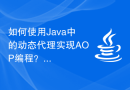 如何使用Java中的动态代理实现AOP编程？