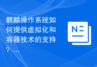 麒麟操作系统如何提供虚拟化和容器技术的支持？