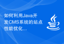 如何利用Java开发CMS系统的站点性能优化功能