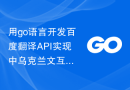 用go语言开发百度翻译API实现中乌克兰文互相翻译