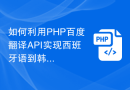 如何利用PHP百度翻译API实现西班牙语到韩语的翻译？
