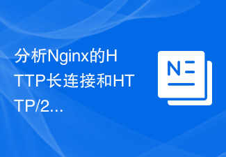 Nginx의 HTTP 긴 연결 및 HTTP/2 멀티플렉싱의 기본 구현 원칙과 장점을 분석합니다.