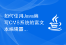 如何使用Java编写CMS系统的富文本编辑器模块