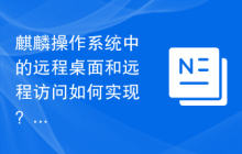 麒麟操作系统中的远程桌面和远程访问如何实现?