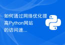 如何通过网络优化提高Python网站的访问速度？