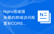 Nginx搭建服务器的跨域访问配置和CORS协议支持指南