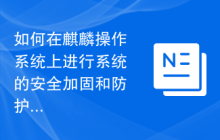 如何在麒麟操作系统上进行系统的安全加固和防护？