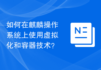 Kirin OS で仮想化とコンテナテクノロジーを使用するにはどうすればよいですか?