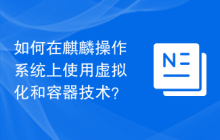 如何在麒麟操作系统上使用虚拟化和容器技术？