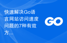 快速解决Go语言网站访问速度问题的7种有效方法