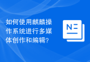 如何使用麒麟操作系统进行多媒体创作和编辑？