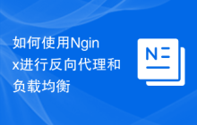 如何使用Nginx进行反向代理和负载均衡