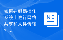 如何在麒麟操作系统上进行网络共享和文件传输？