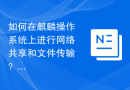 如何在麒麟操作系统上进行网络共享和文件传输？
