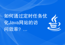 如何通过定时任务优化Java网站的访问效率？