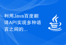 利用Java百度翻译API实现多种语言之间的精确翻译