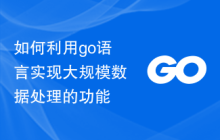 如何利用go语言实现大规模数据处理的功能