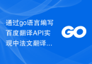 通过go语言编写百度翻译API实现中法文翻译功能