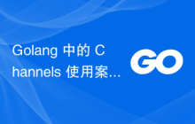 Golang 中的 Channels 使用案例剖析