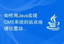 如何用Java实现CMS系统的站点地理位置功能