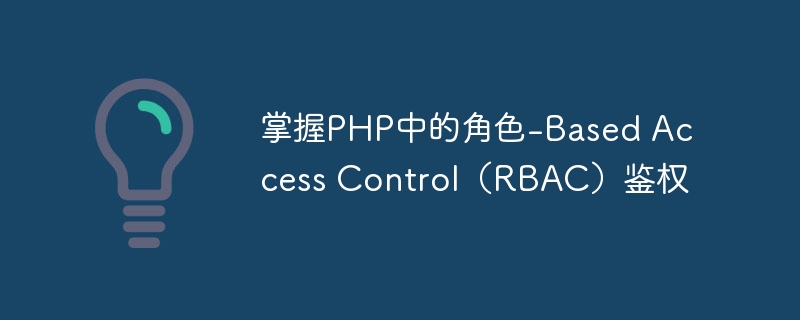 掌握PHP中的角色-Based Access Control（RBAC）鉴权
