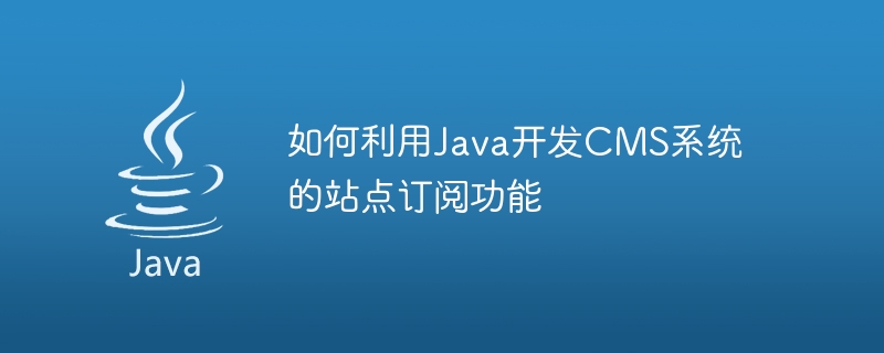 如何利用Java开发CMS系统的站点订阅功能