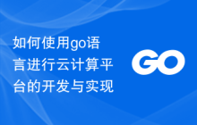 如何使用go语言进行云计算平台的开发与实现