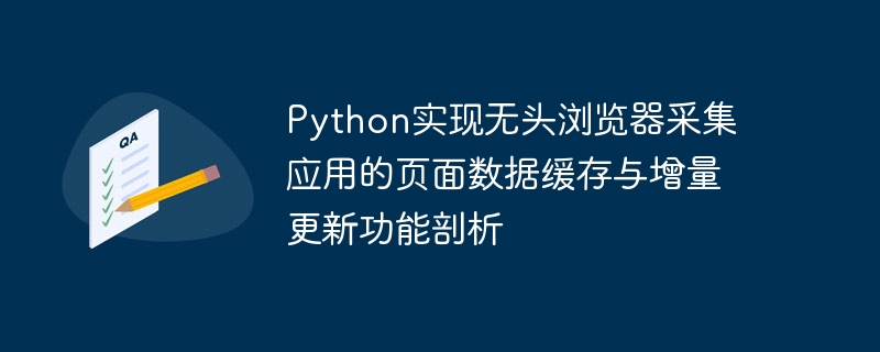 Python实现无头浏览器采集应用的页面数据缓存与增量更新功能剖析