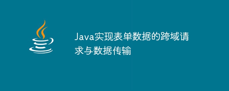 Java实现表单数据的跨域请求与数据传输
