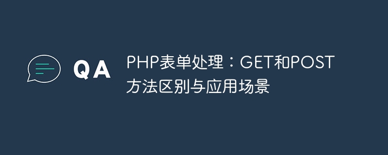 PHP表单处理：GET和POST方法区别与应用场景