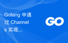 Golang 中通过 Channels 实现多线程和多协程的任务协同