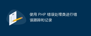 使用 PHP 错误处理类进行错误跟踪和记录