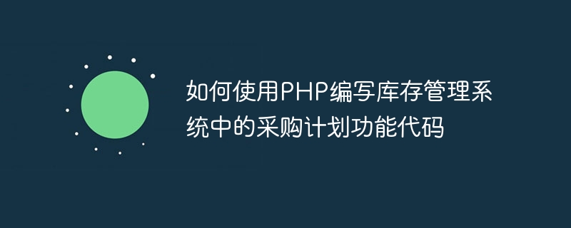 如何使用PHP编写库存管理系统中的采购计划功能代码