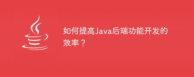 Bagaimana untuk meningkatkan kecekapan pembangunan fungsi back-end Java?